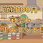 節約100円宅飲みおつまみレシピ15選【家飲み】